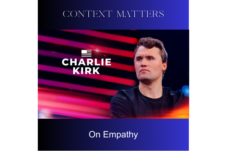 Context Matters, Charlie Kirk, Empathy, on the Real KBrett's Stack of Stuff